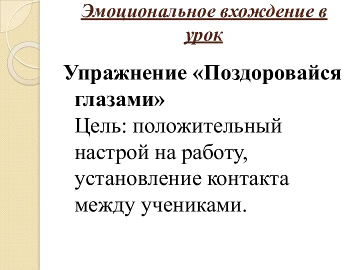 Эмоциональное вхождение в урок Упражнение «Поздоровайся глазами» Цель: положительный настрой на работу, установление контакта между учениками.