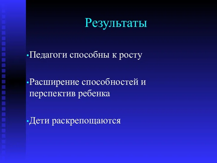 Результаты Педагоги способны к росту Расширение способностей и перспектив ребенка Дети раскрепощаются