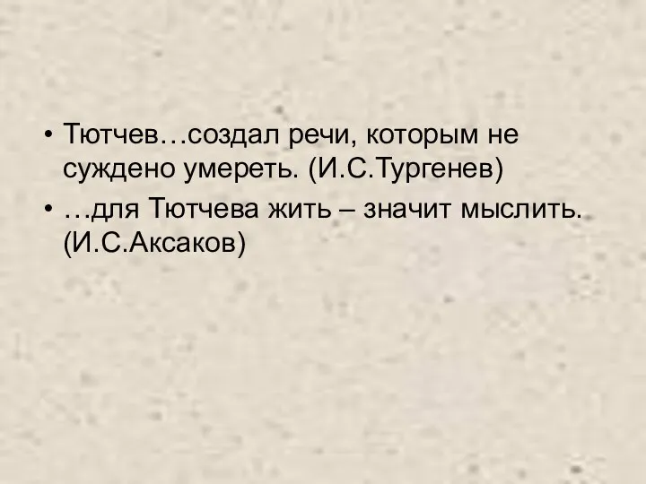 Тютчев…создал речи, которым не суждено умереть. (И.С.Тургенев) …для Тютчева жить – значит мыслить. (И.С.Аксаков)