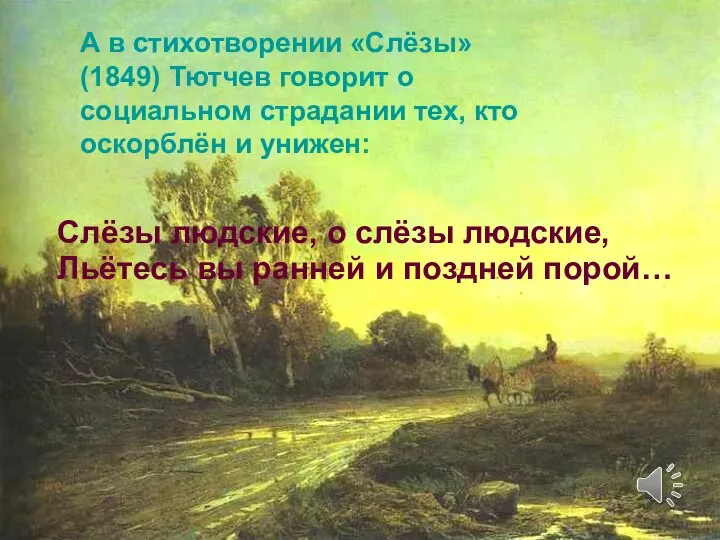 А в стихотворении «Слёзы» (1849) Тютчев говорит о социальном страдании тех,