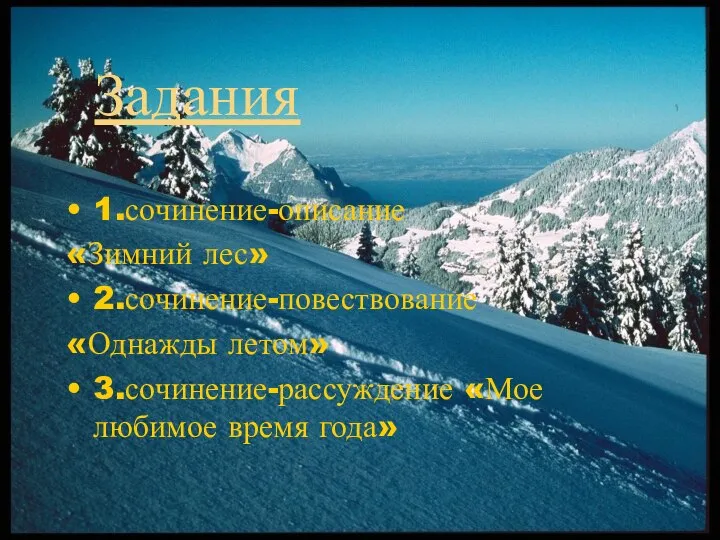 Задания 1.сочинение-описание «Зимний лес» 2.сочинение-повествование «Однажды летом» 3.сочинение-рассуждение «Мое любимое время года»