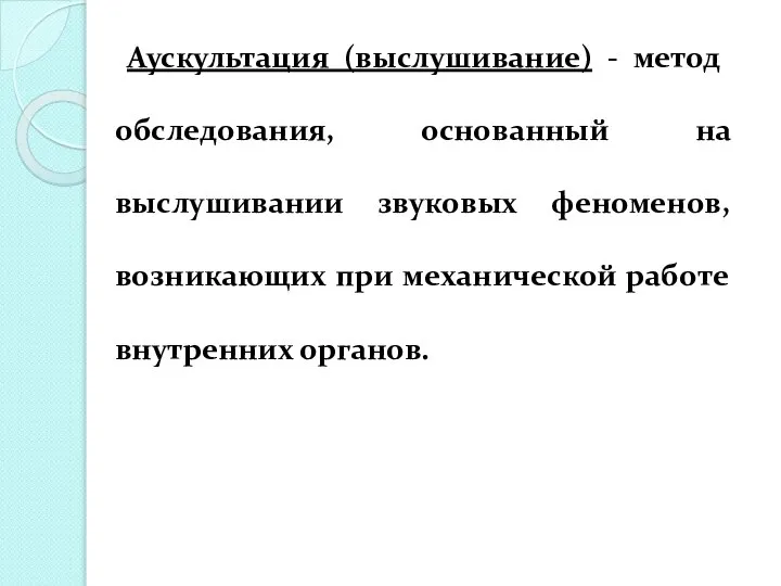 Аускультация (выслушивание) - метод обследования, основанный на выслушивании звуковых феноменов, возникающих при механической работе внутренних органов.