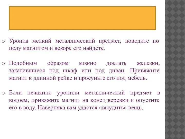 Уронив мелкий металлический предмет, поводите по полу магнитом и вскоре его