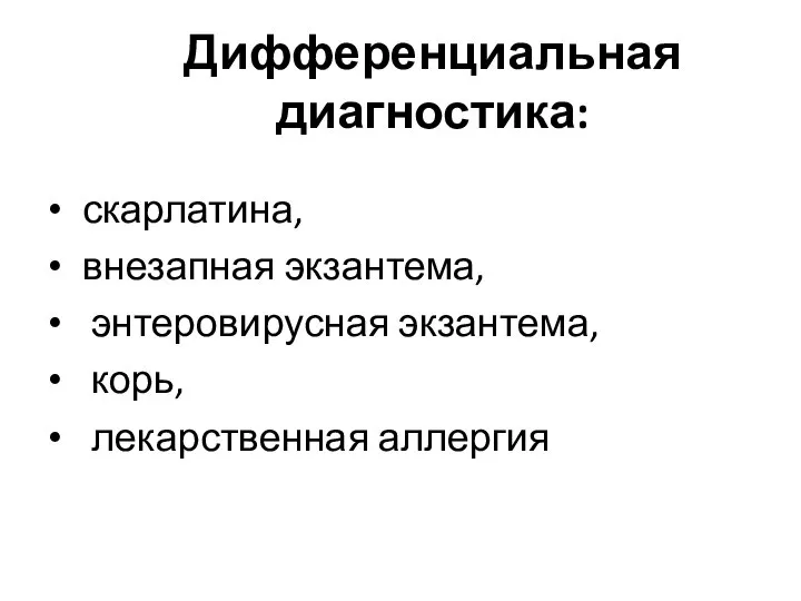 Дифференциальная диагностика: скарлатина, внезапная экзантема, энтеровирусная экзантема, корь, лекарственная аллергия