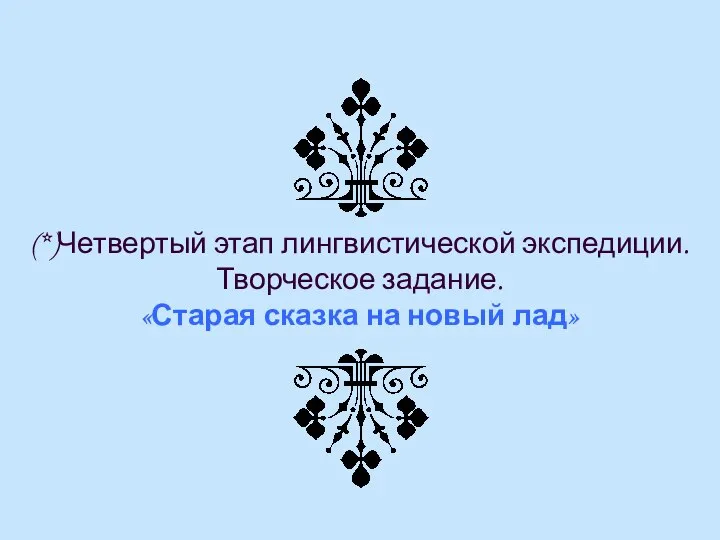 (*)Четвертый этап лингвистической экспедиции. Творческое задание. «Старая сказка на новый лад»