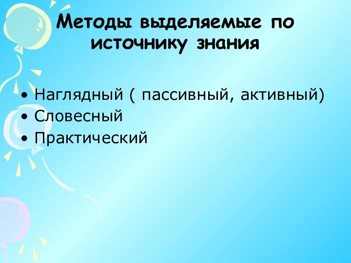 Методы выделяемые по источнику знания Наглядный ( пассивный, активный) Словесный Практический