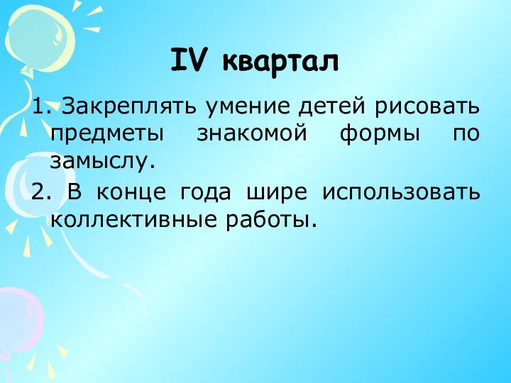 IV квартал 1. Закреплять умение детей рисовать предметы знакомой формы по