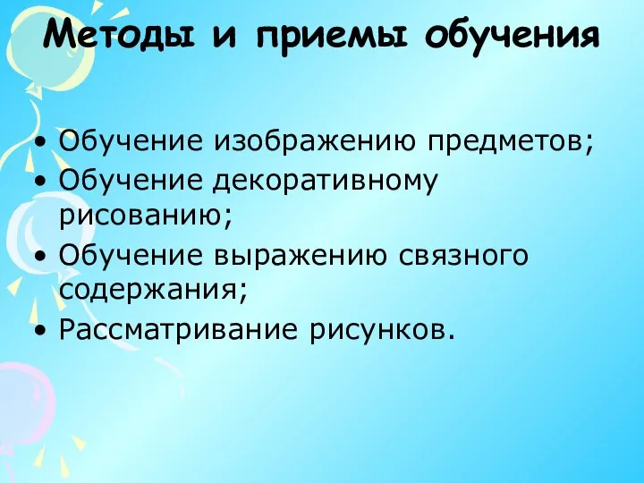 Методы и приемы обучения Обучение изображению предметов; Обучение декоративному рисованию; Обучение выражению связного содержания; Рассматривание рисунков.