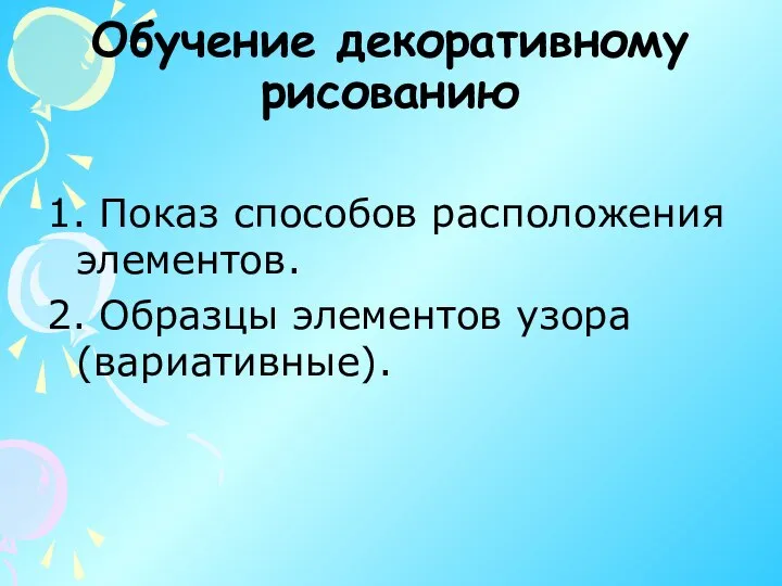 Обучение декоративному рисованию 1. Показ способов расположения элементов. 2. Образцы элементов узора (вариативные).