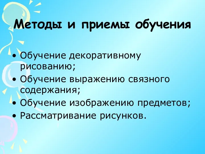 Методы и приемы обучения Обучение декоративному рисованию; Обучение выражению связного содержания; Обучение изображению предметов; Рассматривание рисунков.