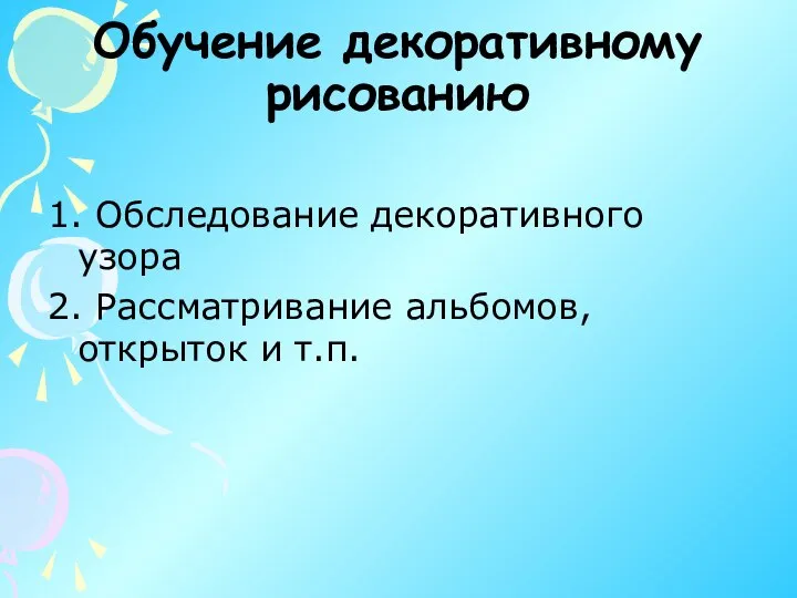 Обучение декоративному рисованию 1. Обследование декоративного узора 2. Рассматривание альбомов, открыток и т.п.