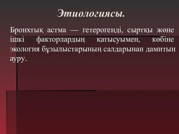 Этиологиясы. Бронхтық астма — гетерогенді, сыртқы жөне ішкі факторлардың қатысуымен, көбіне экология бұзылыстарының салдарынан дамитын ауру.