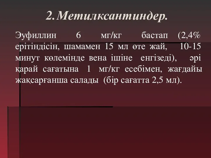 2. Метилксантиндер. Эуфиллин 6 мг/кг бастап (2,4% ерітіндісін, шамамен 15 мл