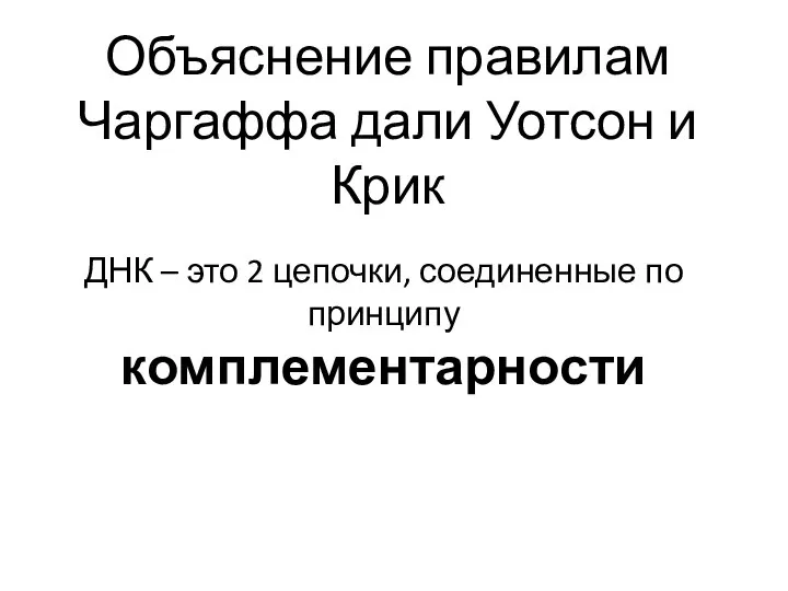 Объяснение правилам Чаргаффа дали Уотсон и Крик ДНК – это 2 цепочки, соединенные по принципу комплементарности