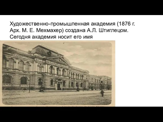 Художественно-промышленная академия (1876 г. Арх. М. Е. Мехмахер) создана А.Л. Штиглецом. Сегодня академия носит его имя