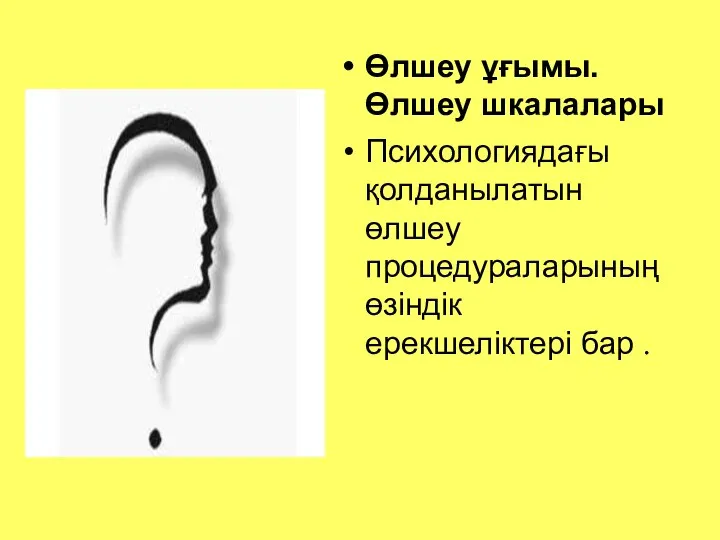 Өлшеу ұғымы. Өлшеу шкалалары Психологиядағы қолданылатын өлшеу процедураларының өзіндік ерекшеліктері бар .