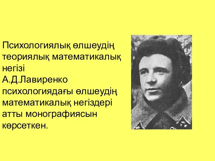 Психологиялық өлшеудің теориялық математикалық негізі А.Д.Лавиренко психологиядағы өлшеудің математикалық негіздері атты монографиясын көрсеткен.