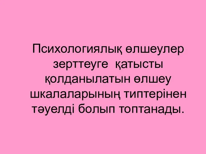 Психологиялық өлшеулер зерттеуге қатысты қолданылатын өлшеу шкалаларының типтерінен тәуелді болып топтанады.