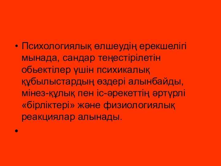 Психологиялық өлшеудің ерекшелігі мынада, сандар теңестірілетін обьектілер үшін психикалық құбылыстардың өздері