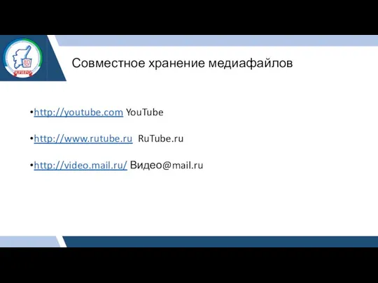 Совместное хранение медиафайлов http://youtube.com YouTube http://www.rutube.ru RuTube.ru http://video.mail.ru/ Видео@mail.ru