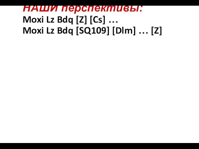 НАШИ перспективы: Moxi Lz Bdq [Z] [Cs] … Moxi Lz Bdq [SQ109] [Dlm] … [Z]