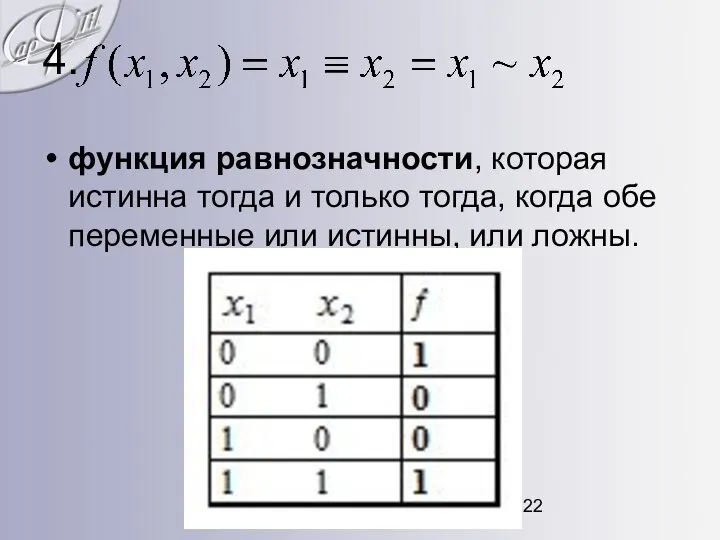 4. функция равнозначности, которая истинна тогда и только тогда, когда обе переменные или истинны, или ложны.