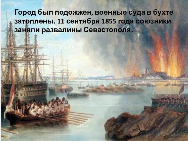 Город был подожжен, военные суда в бухте затоплены. 11 сентября 1855 года союзники заняли развалины Севастополя.