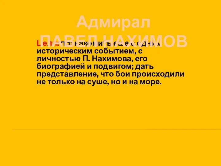 Цели: познакомить еще с одним историческим событием, с личностью П. Нахимова,