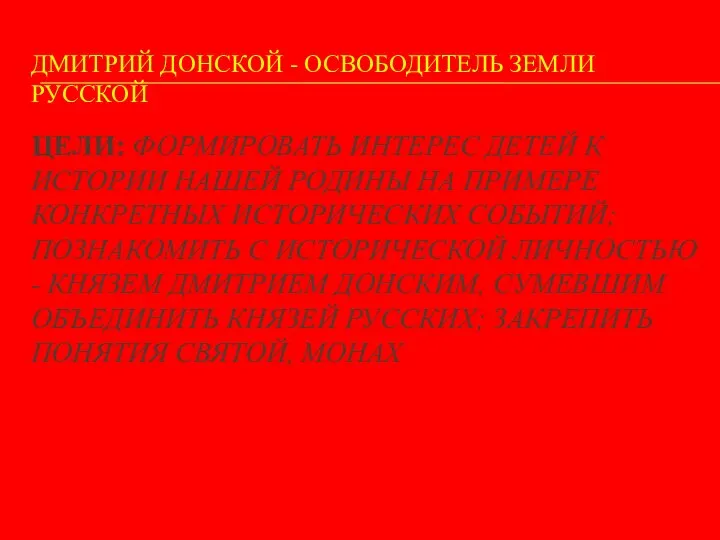 ДМИТРИЙ ДОНСКОЙ - ОСВОБОДИТЕЛЬ ЗЕМЛИ РУССКОЙ ЦЕЛИ: ФОРМИРОВАТЬ ИНТЕРЕС ДЕТЕЙ К