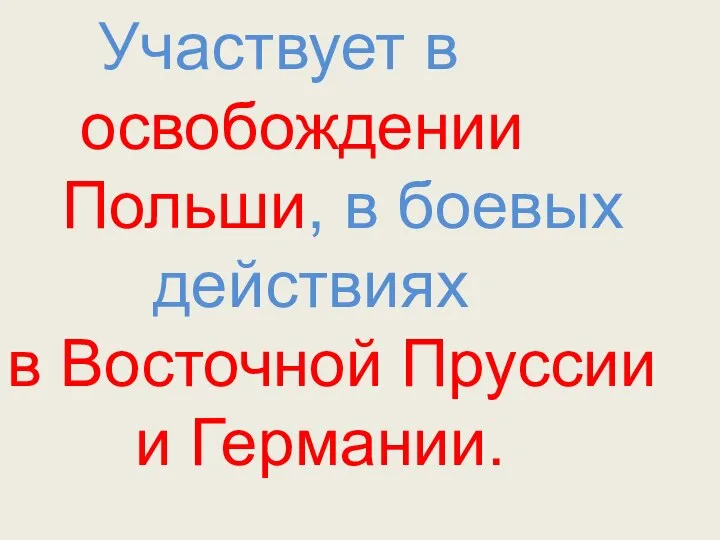 Участвует в освобождении Польши, в боевых действиях в Восточной Пруссии и Германии.