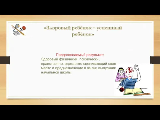 Предполагаемый результат: Здоровый физически, психически, нравственно, адекватно оценивающий свое место и