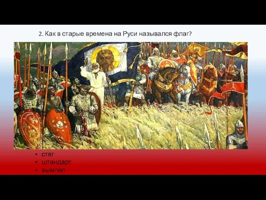 2. Как в старые времена на Руси назывался флаг? стяг штандарт вымпел