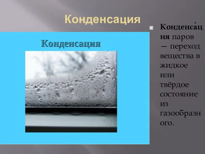 Конденсация Конденса́ция паров — переход вещества в жидкое или твёрдое состояние из газообразного.