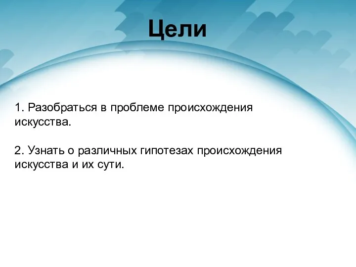 Цели 1. Разобраться в проблеме происхождения искусства. 2. Узнать о различных