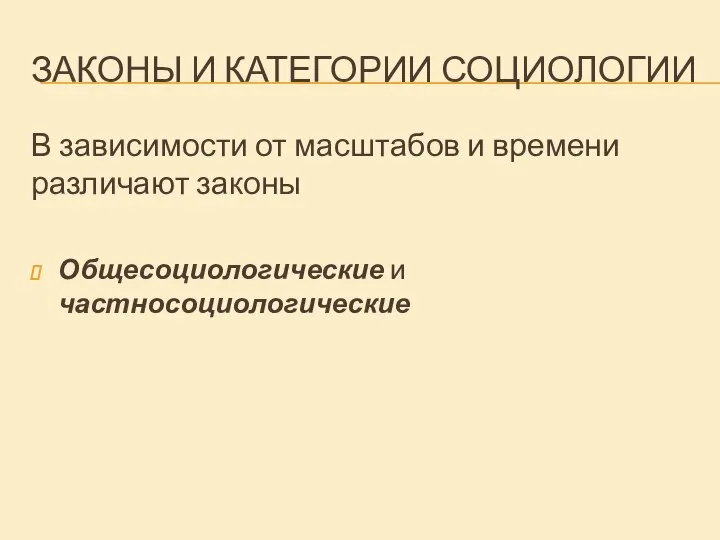 ЗАКОНЫ И КАТЕГОРИИ СОЦИОЛОГИИ В зависимости от масштабов и времени различают законы Общесоциологические и частносоциологические