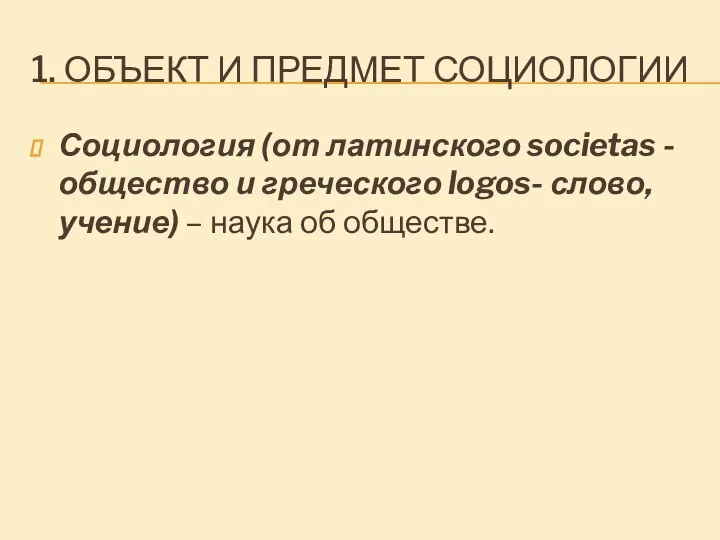 1. ОБЪЕКТ И ПРЕДМЕТ СОЦИОЛОГИИ Социология (от латинского societas - общество