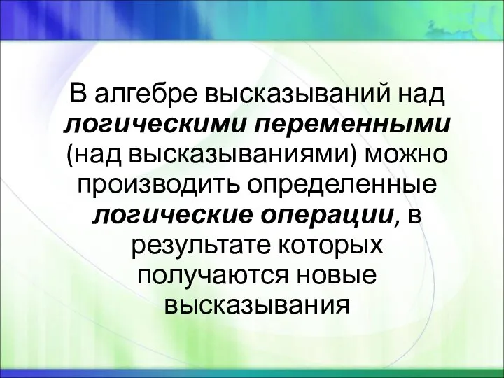 В алгебре высказываний над логическими переменными (над высказываниями) можно производить определенные