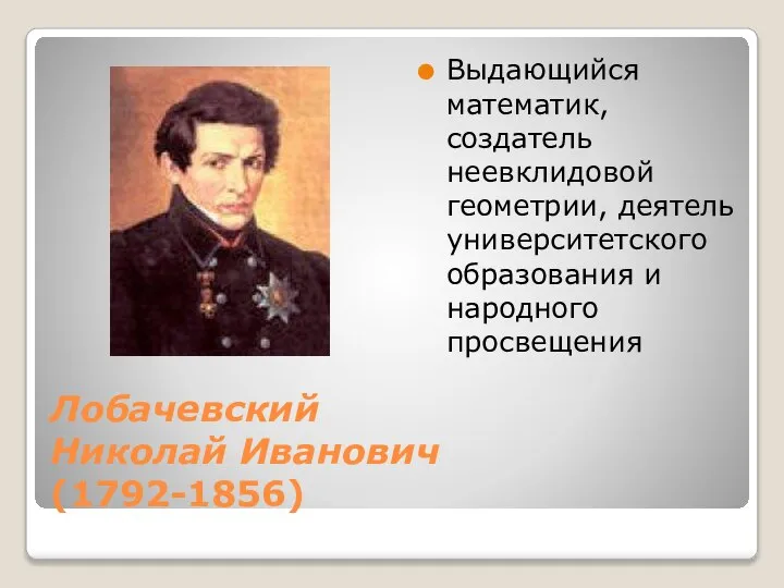 Лобачевский Николай Иванович (1792-1856) Выдающийся математик, создатель неевклидовой геометрии, деятель университетского образования и народного просвещения