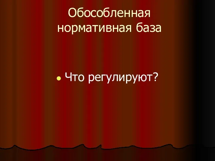 Обособленная нормативная база Что регулируют?