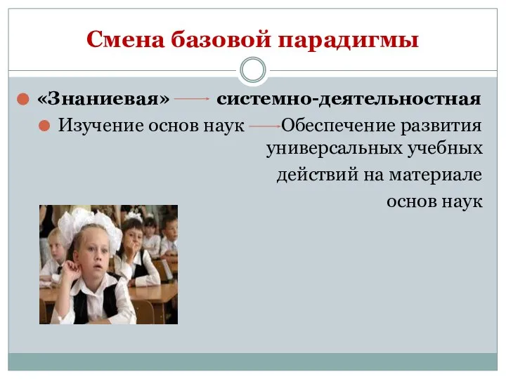 Смена базовой парадигмы «Знаниевая» системно-деятельностная Изучение основ наук Обеспечение развития универсальных