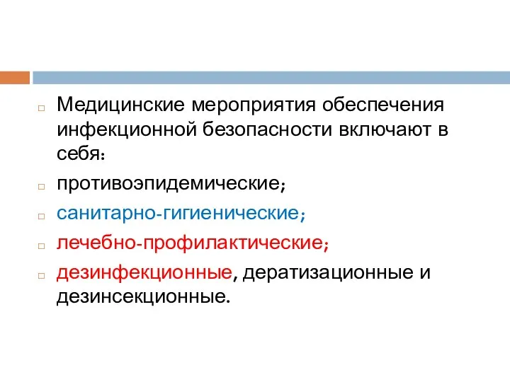 Медицинские мероприятия обеспечения инфекционной безопасности включают в себя: противоэпидемические; санитарно-гигиенические; лечебно-профилактические; дезинфекционные, дератизационные и дезинсекционные.