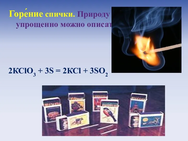 Горе́ние спички. Природу горения спички упрощенно можно описать как ОВР: 2КСlO3