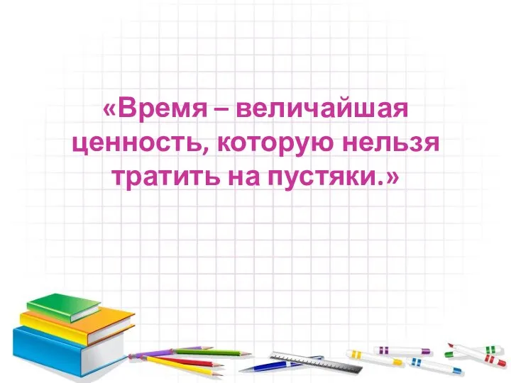 «Время – величайшая ценность, которую нельзя тратить на пустяки.»