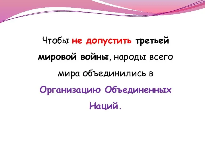 Чтобы не допустить третьей мировой войны, народы всего мира объединились в Организацию Объединенных Наций.