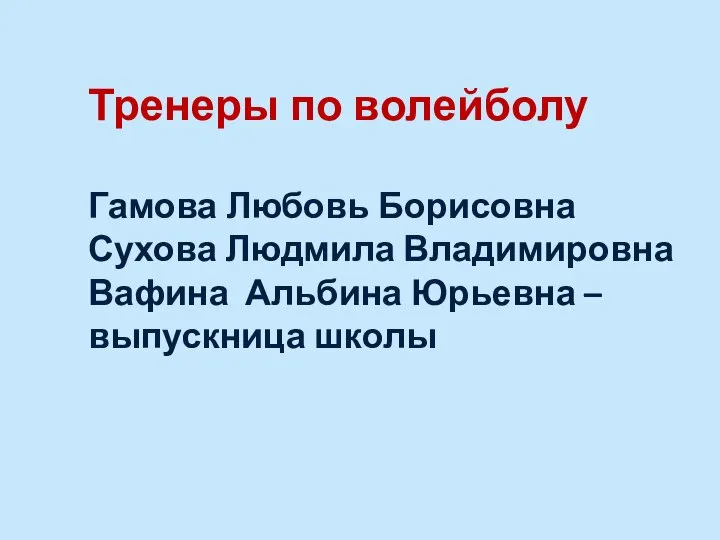 Тренеры по волейболу Гамова Любовь Борисовна Сухова Людмила Владимировна Вафина Альбина Юрьевна – выпускница школы