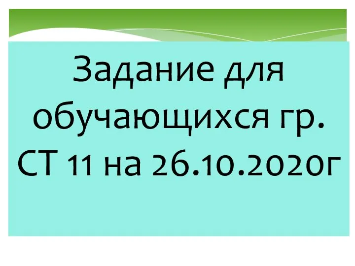 Задание для обучающихся гр.СТ 11 на 26.10.2020г