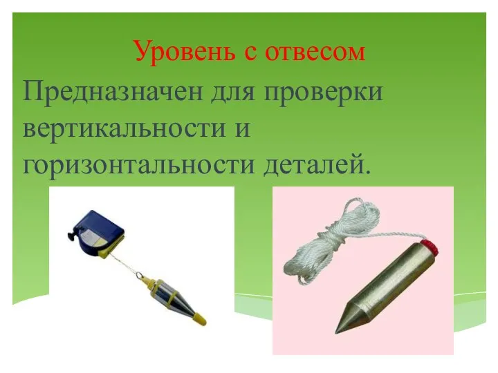 Уровень с отвесом Предназначен для проверки вертикальности и горизонтальности деталей.