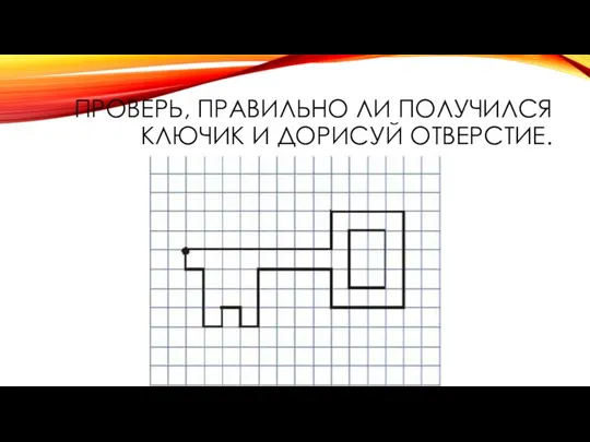 ПРОВЕРЬ, ПРАВИЛЬНО ЛИ ПОЛУЧИЛСЯ КЛЮЧИК И ДОРИСУЙ ОТВЕРСТИЕ.