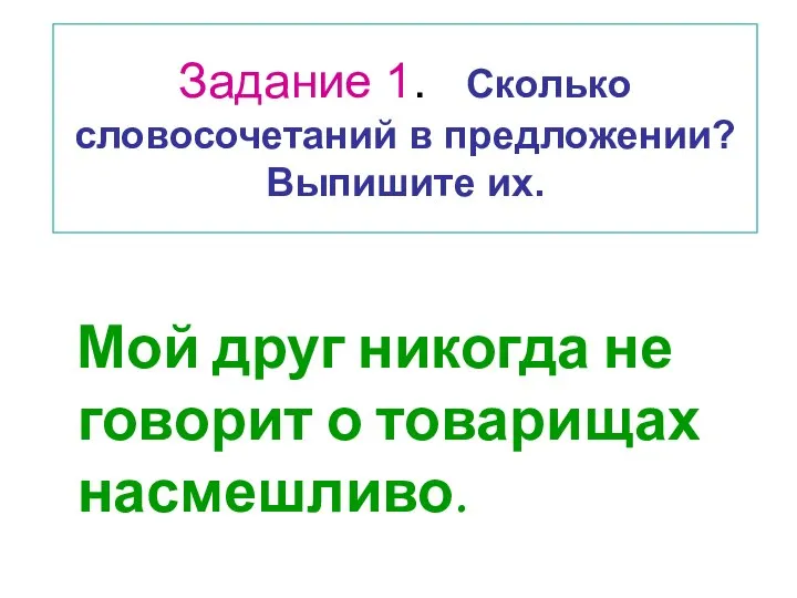 Мой друг никогда не говорит о товарищах насмешливо. Задание 1. Сколько словосочетаний в предложении? Выпишите их.