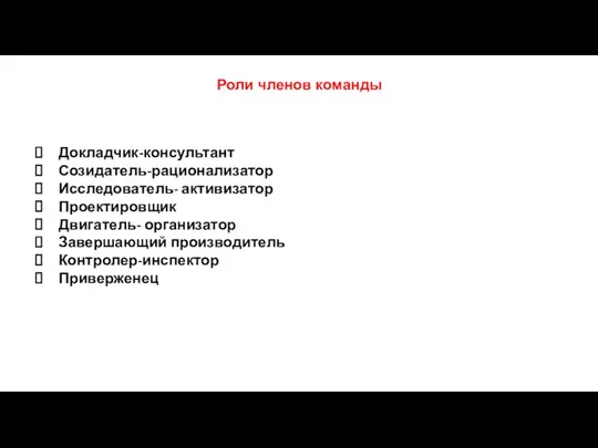 Роли членов команды Докладчик-консультант Созидатель-рационализатор Исследователь- активизатор Проектировщик Двигатель- организатор Завершающий производитель Контролер-инспектор Приверженец